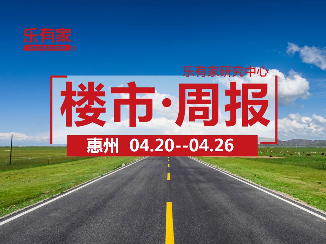 4月第4周：惠州全市一手住宅网签2529套，环比上涨14.2% - 乐有家