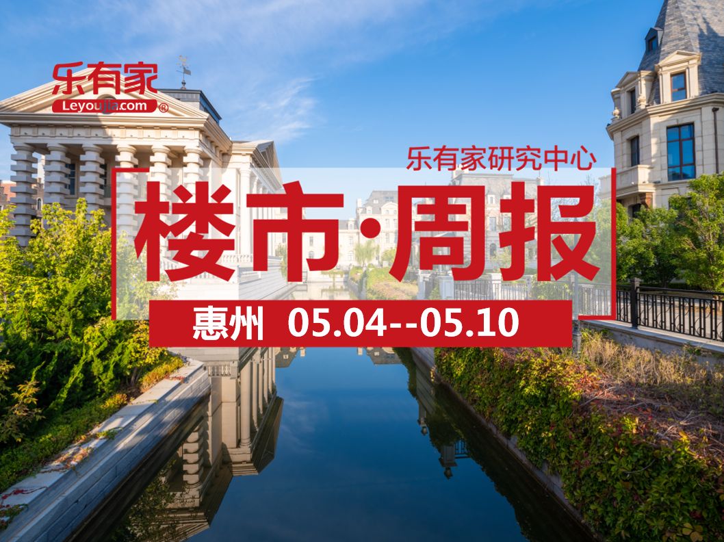 5月第2周：惠州一手住宅网签2488套，环比上涨12.7% - 乐有家