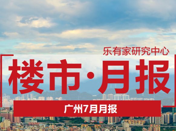 广州7月月报：6月年中冲刺后，7月成交回落 - 乐有家