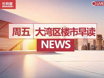 1月6日大湾区楼市早读丨住建部：对购买首套房的要大力支持，首付比、首套利率该降的降下来 - 乐有家
