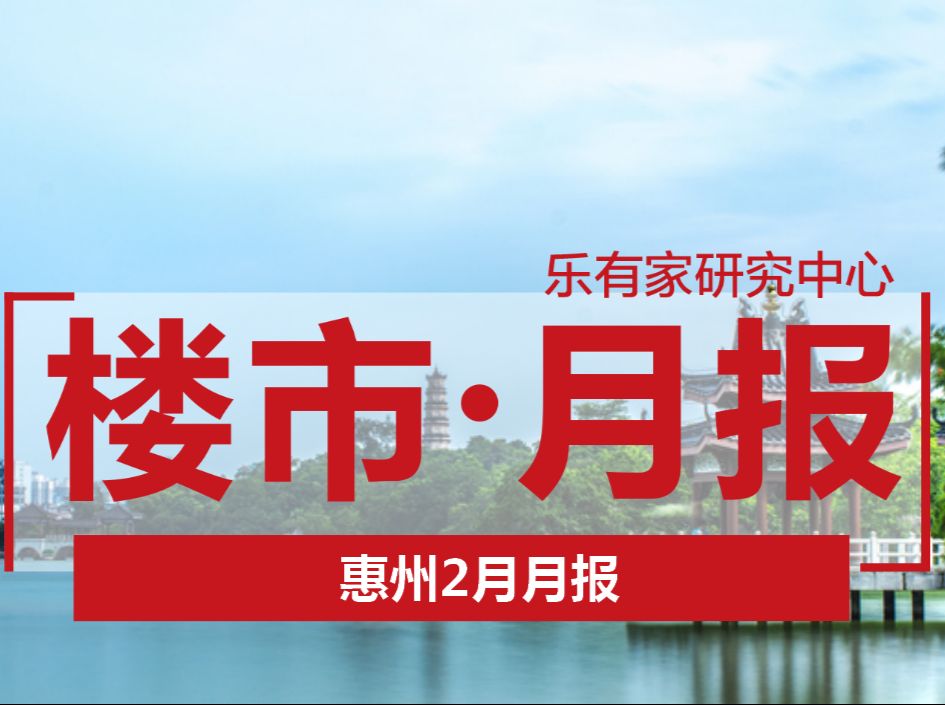 成交四连涨后，惠州楼市2月飘红开局 - 乐有家
