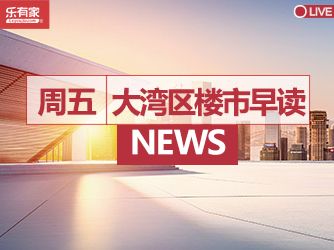 6月9日大湾区楼市早读丨多家大行3年期大额存单利率降至3%以内 - 乐有家